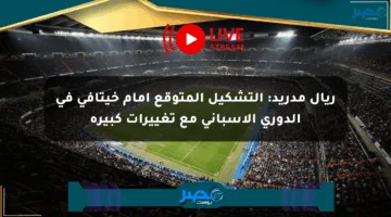 ريال مدريد: التشكيل المتوقع أمام خيتافي في الدوري الإسباني مع تغييرات كبيرة